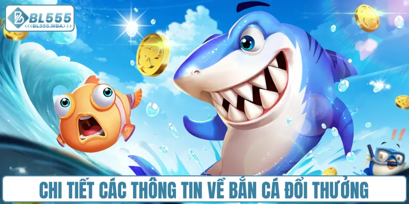 Bắn Cá Đổi Thưởng – So Tài Cao Thủ, Săn Thưởng Cực Đã 1 Chi tiết các thông tin về bắn cá đổi thưởng