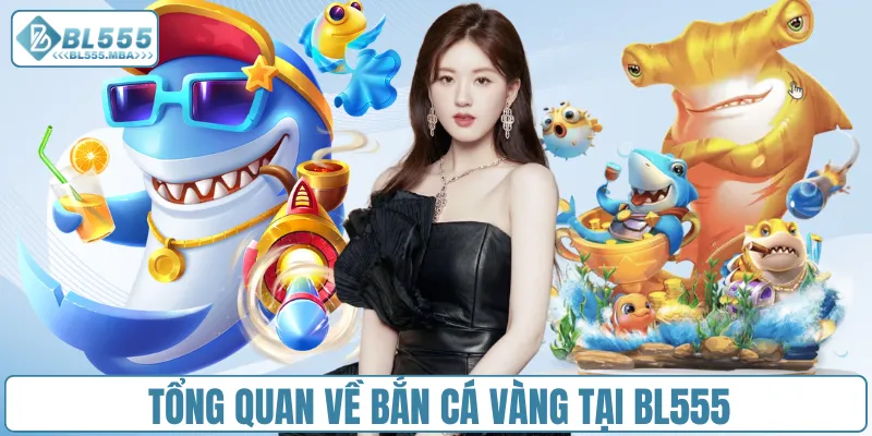 Bắn Cá Vàng – Săn Cá Cực Đỉnh, Rinh Thưởng Khủng Tại BL555 1 Tổng quan về bắn cá vàng tại BL555